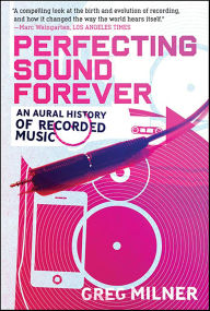 Title: Perfecting Sound Forever: An Aural History of Recorded Music, Author: Greg Milner