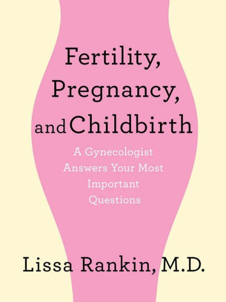 Fertility, Pregnancy, and Childbirth: A Gynecologist Answers Your Most Important Questions: A Gynecologist Answers Your Most Important Questions