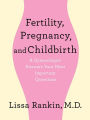 Fertility, Pregnancy, and Childbirth: A Gynecologist Answers Your Most Important Questions: A Gynecologist Answers Your Most Important Questions