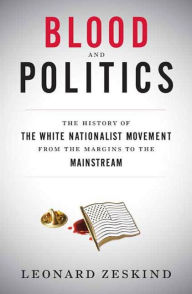 Title: Blood and Politics: The History of the White Nationalist Movement from the Margins to the Mainstream, Author: Leonard  Zeskind