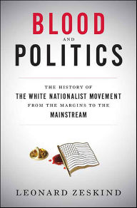 Title: Blood and Politics: The History of the White Nationalist Movement from the Margins to the Mainstream, Author: Leonard  Zeskind