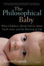 The Philosophical Baby: What Children's Minds Tell Us About Truth, Love, and the Meaning of Life