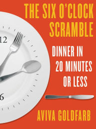 The Six O'Clock Scramble: Dinner in 20 Minutes or Less: Dinner in 20 Minutes or Less