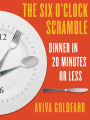 The Six O'Clock Scramble: Dinner in 20 Minutes or Less: Dinner in 20 Minutes or Less