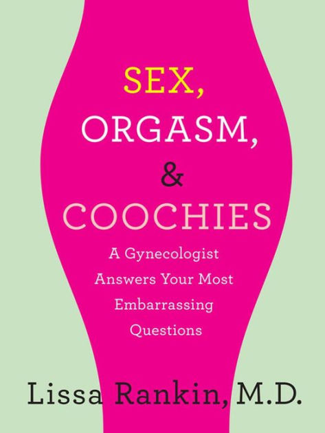 Sex, Orgasm, and Coochies: A Gynecologist Answers Your Most Embarrassing  Questions: A Gynecologist Answers Your Most Embarrassing Questions by Lissa  Rankin MD | eBook | Barnes & NobleÂ®