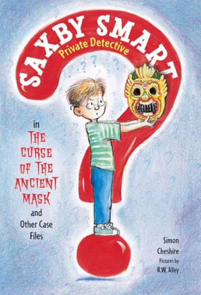 The Curse of the Ancient Mask and Other Case Files: Saxby Smart, Private Detective: Book 1