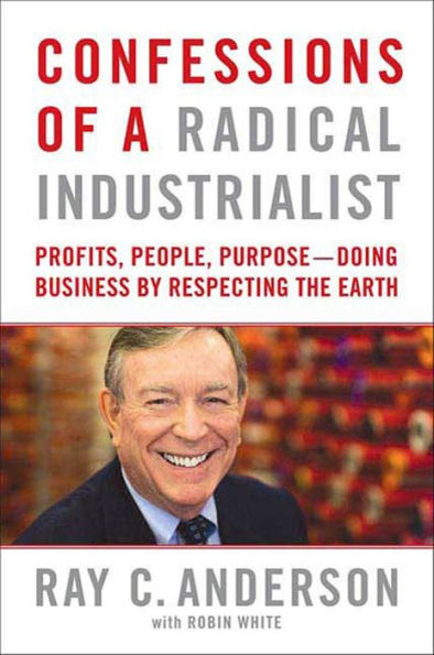 Confessions of a Radical Industrialist: Profits, People, Purpose-Doing Business by Respecting the Earth