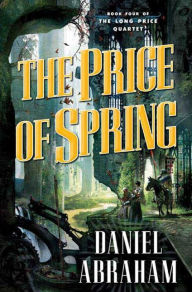 Title: The Price of Spring (Long Price Quartet #4), Author: Daniel Abraham