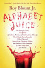 Alphabet Juice: The Energies, Gists, and Spirits of Letters, Words, and Combinations Thereof; Their Roots, Bones, Innards, Piths, Pips, and Secret Parts, Tinctures, Tonics, and Essences; with Examples of Their Usage Foul and Savory