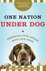 Title: One Nation Under Dog: Adventures in the New World of Prozac-Popping Puppies, Dog-Park Politics, and Organic Pet Food, Author: Michael Schaffer