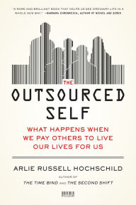 Title: The Outsourced Self: What Happens When We Pay Others to Live Our Lives for Us, Author: Arlie Russell Hochschild