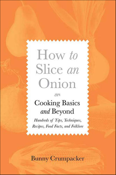 How to Slice an Onion: Cooking Basics and Beyond-Hundreds of Tips, Techniques, Recipes, Food Facts, and Folklore
