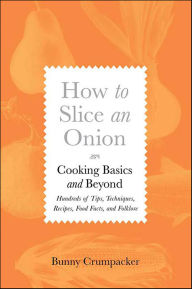 Title: How to Slice an Onion: Cooking Basics and Beyond-Hundreds of Tips, Techniques, Recipes, Food Facts, and Folklore, Author: Bunny Crumpacker