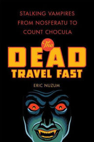 Title: The Dead Travel Fast: Stalking Vampires from Nosferatu to Count Chocula, Author: Eric Nuzum