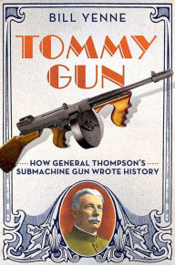 Tommy Gun: How General Thompson's Submachine Gun Wrote History