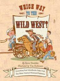 Title: Which Way to the Wild West?: Everything Your Schoolbooks Didn't Tell You About Westward Expansion, Author: Steve Sheinkin