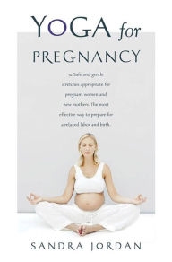 Title: Yoga for Pregnancy: Ninety-Two Safe, Gentle Stretches Appropriate for Pregnant Women & New Mothers, Author: Sandra Jordan