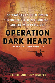 Title: Operation Dark Heart: Spycraft and Special Ops on the Frontlines of Afghanistan -- and the Path to Victory, Author: Anthony Shaffer