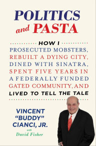 Title: Politics and Pasta: How I Prosecuted Mobsters, Rebuilt a Dying City, Dined with Sinatra, Spent Five Years in a Federally Funded Gated Community, and Lived to Tell the Tale, Author: Vincent 