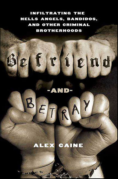 Befriend and Betray: Infiltrating the Hells Angels, Bandidos, and Other Criminal Brotherhoods
