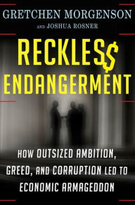 Title: Reckless Endangerment: How Outsized Ambition, Greed, and Corruption Led to Economic Armageddon, Author: Gretchen Morgenson