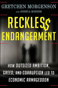 Title: Reckless Endangerment: How Outsized Ambition, Greed, and Corruption Led to Economic Armageddon, Author: Gretchen Morgenson