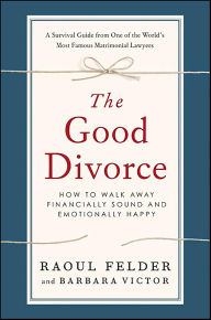 Title: The Good Divorce: How to Walk Away Financially Sound and Emotionally Happy, Author: Raoul Felder