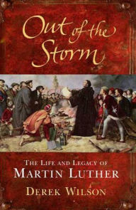 Title: Out of the Storm: The Life and Legacy of Martin Luther, Author: Derek Wilson