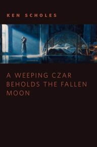 Title: A Wheeping Czar Beholds the Fallen Moon, Author: Ken Scholes