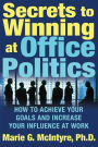 Secrets to Winning at Office Politics: How to Achieve Your Goals and Increase Your Influence at Work