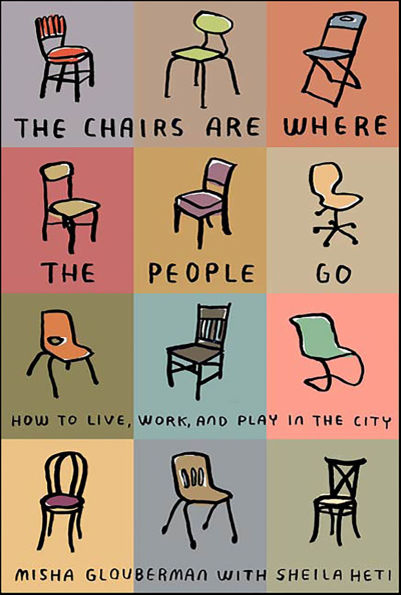 The Chairs Are Where the People Go: How to Live, Work, and Play in the City