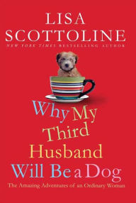 Title: Why My Third Husband Will Be a Dog: The Amazing Adventures of an Ordinary Woman, Author: Lisa Scottoline