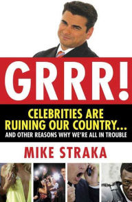 Title: Grrr! Celebrities Are Ruining Our Country...and Other Reasons Why We're All in Trouble, Author: Mike Straka