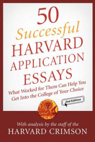 50 Successful Harvard Application Essays: What Worked for Them Can Help You Get into the College of Your Choice