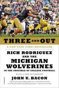 Title: Three and Out: Rich Rodriguez and the Michigan Wolverines in the Crucible of College Football, Author: John U. Bacon