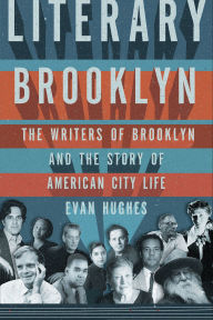 Title: Literary Brooklyn: The Writers of Brooklyn and the Story of American City Life, Author: Evan Hughes