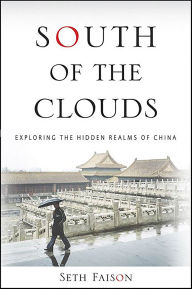 Title: South of the Clouds: Exploring the Hidden Realms of China, Author: Seth Faison