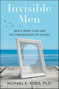 Title: Invisible Men: Men's Inner Lives and the Consequences of Silence, Author: Michael E. Addis