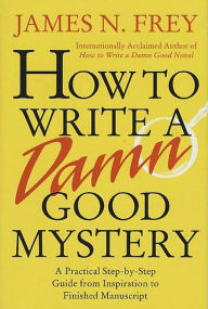 How to Write a Damn Good Mystery: A Practical Step-by-Step Guide from Inspiration to Finished Manuscript
