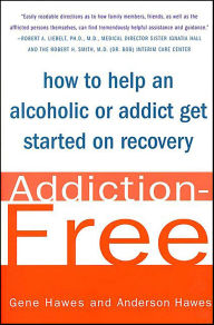 Title: Addiction-Free: How to Help an Alcoholic or Addict Get Started on Recovery, Author: Gene Hawes