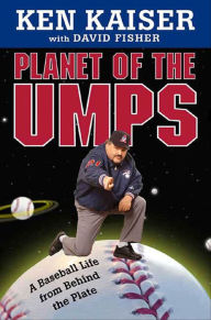 Title: Planet of the Umps: A Baseball Life from Behind the Plate, Author: Ken Kaiser