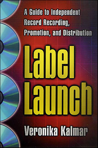 Label Launch: A Guide to Independent Record Recording, Promotion, and Distribution