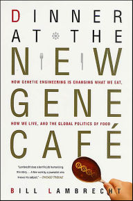 Title: Dinner at the New Gene Café: How Genetic Engineering Is Changing What We Eat, How We Live, and the Global Politics of Food, Author: Bill Lambrecht