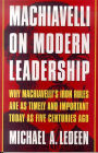 Machiavelli on Modern Leadership: Why Machiavelli's Iron Rules Are As Timely and Important Today As Five Centuries Ago