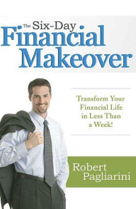 Title: The Six-Day Financial Makeover: Transform Your Financial Life in Less Than a Week!, Author: Robert Pagliarini