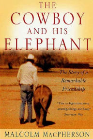 Title: The Cowboy and His Elephant: The Story of a Remarkable Friendship, Author: Malcolm Macpherson