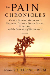 Title: The Pain Chronicles: Cures, Myths, Mysteries, Prayers, Diaries, Brain Scans, Healing, and the Science of Suffering, Author: Melanie Thernstrom