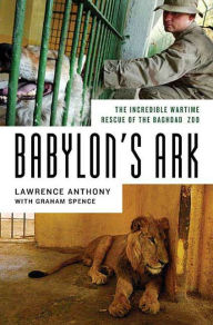 Title: Babylon's Ark: The Incredible Wartime Rescue of the Baghdad Zoo, Author: Lawrence Anthony