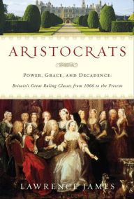 Title: Aristocrats: Power, Grace, and Decadence, Author: Lawrence James