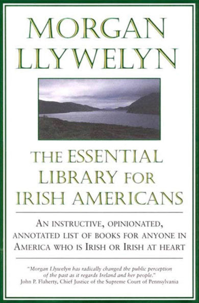 The Essential Library for Irish Americans: An Instructive, Opinionated, Annotated List of Books for Anyone in America Who is Irish or Irish at Heart